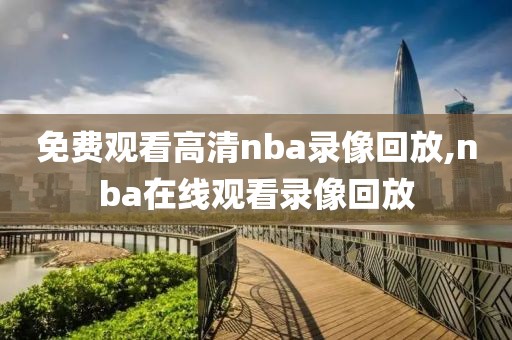 免费观看高清nba录像回放,nba在线观看录像回放