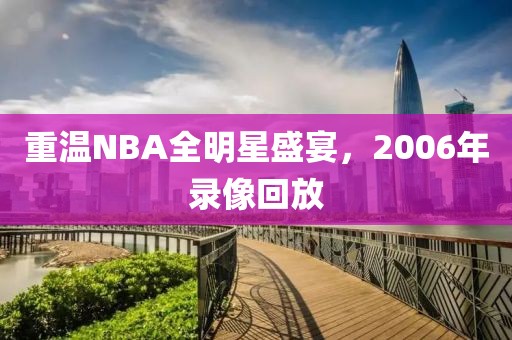 重温NBA全明星盛宴,2006年录像回放