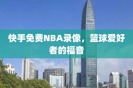快手免费NBA录像,篮球爱好者的福音
