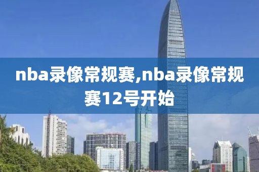 nba录像常规赛,nba录像常规赛12号开始