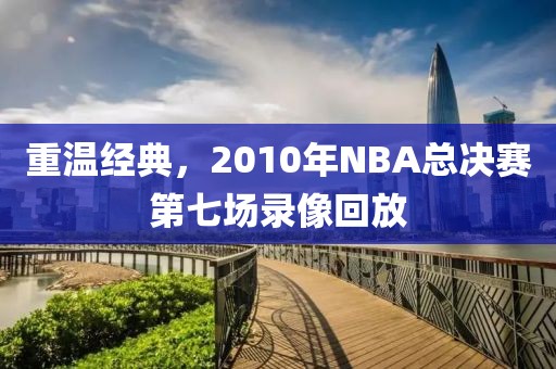 重温经典,2010年NBA总决赛第七场录像回放