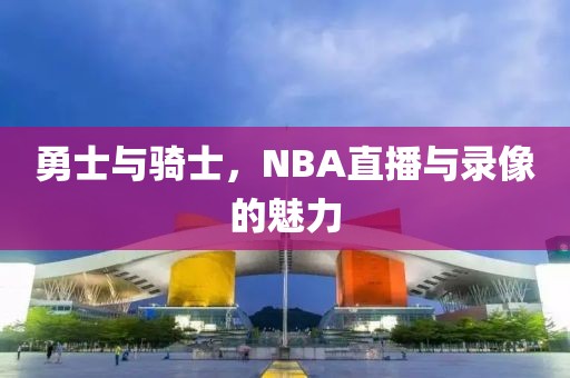 勇士与骑士,NBA直播与录像的魅力