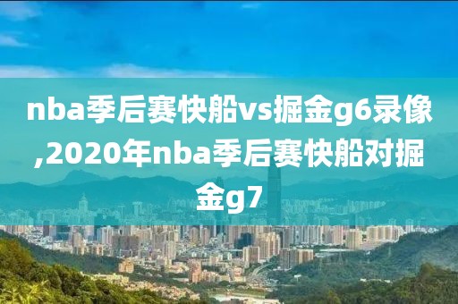 nba季后赛快船vs掘金g6录像,2020年nba季后赛快船对掘金g7