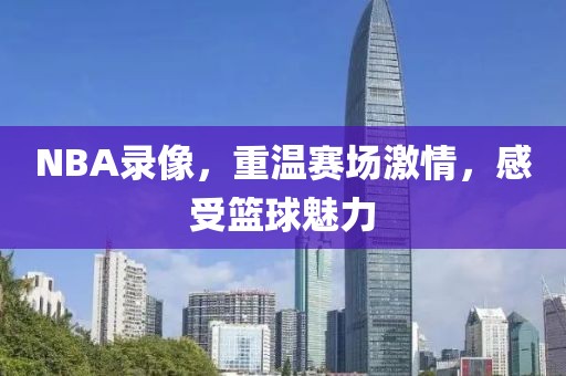 NBA录像，重温赛场激情，感受篮球魅力