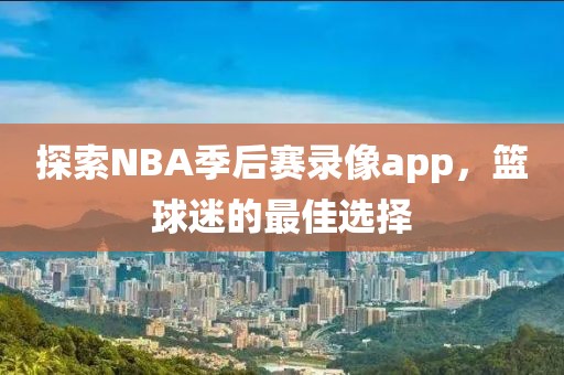 探索NBA季后赛录像app,篮球迷的最佳选择