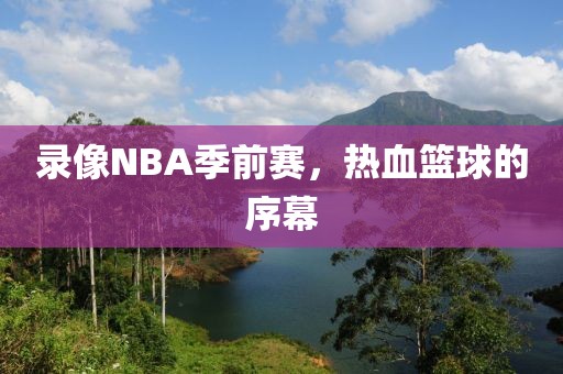 录像NBA季前赛，热血篮球的序幕