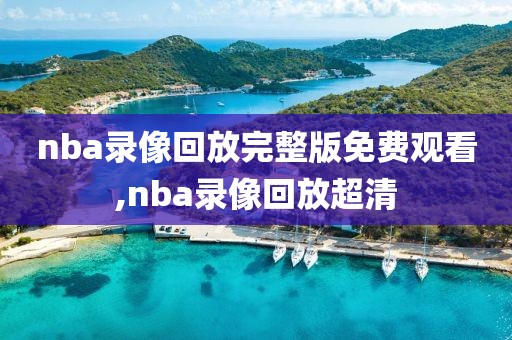 nba录像回放完整版免费观看,nba录像回放超清