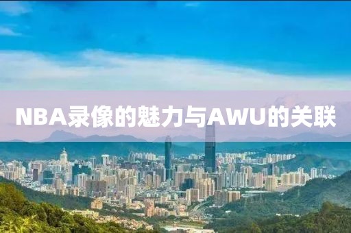 NBA录像的魅力与AWU的关联