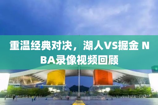 重温经典对决,湖人VS掘金 NBA录像视频回顾