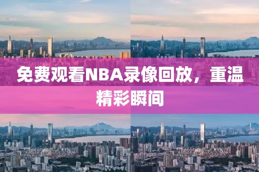 免费观看NBA录像回放，重温精彩瞬间