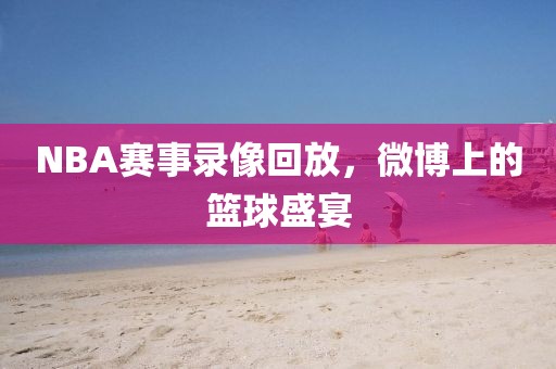 NBA赛事录像回放,微博上的篮球盛宴