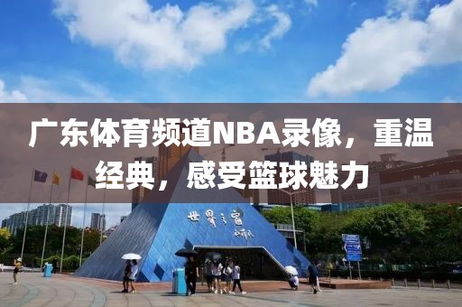 广东体育频道NBA录像,重温经典,感受篮球魅力