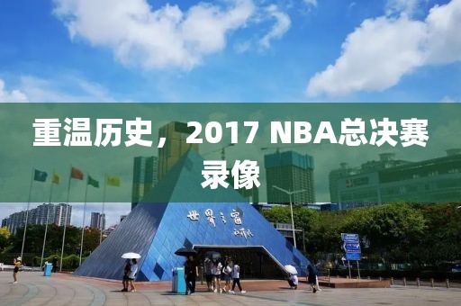 重温历史,2017 NBA总决赛录像