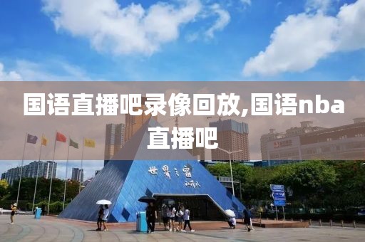 国语直播吧录像回放,国语nba直播吧
