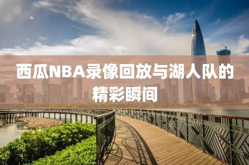 西瓜NBA录像回放与湖人队的精彩瞬间