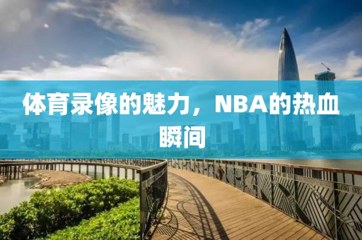 体育录像的魅力,NBA的热血瞬间