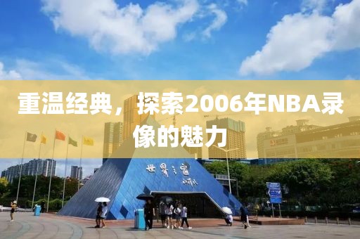重温经典,探索2006年NBA录像的魅力