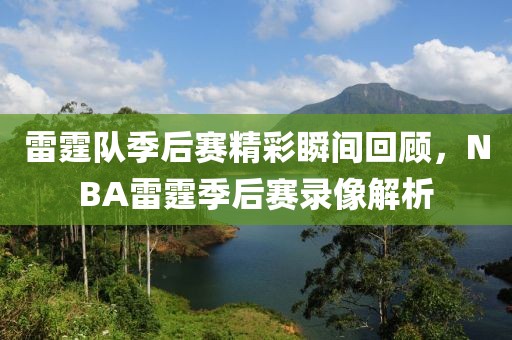 雷霆队季后赛精彩瞬间回顾，NBA雷霆季后赛录像解析