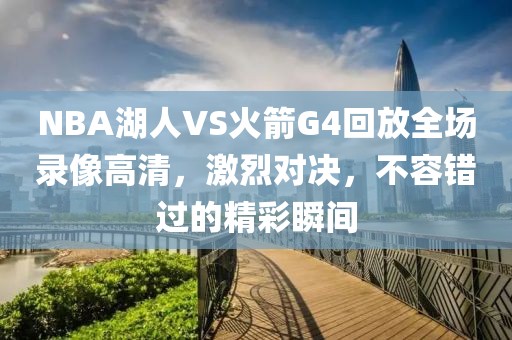 NBA湖人VS火箭G4回放全场录像高清,激烈对决,不容错过的精彩瞬间