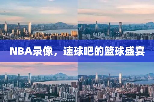 NBA录像，速球吧的篮球盛宴