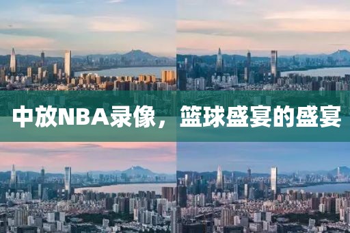 中放NBA录像,篮球盛宴的盛宴