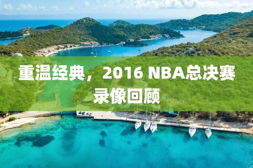 重温经典，2016 NBA总决赛录像回顾