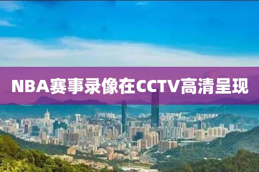 NBA赛事录像在CCTV高清呈现