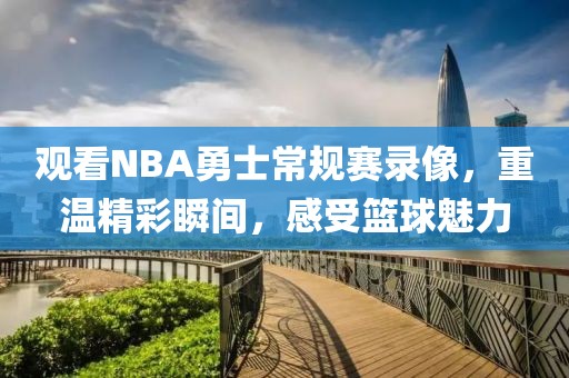 观看NBA勇士常规赛录像,重温精彩瞬间,感受篮球魅力