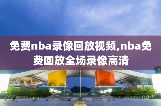 免费nba录像回放视频,nba免费回放全场录像高清