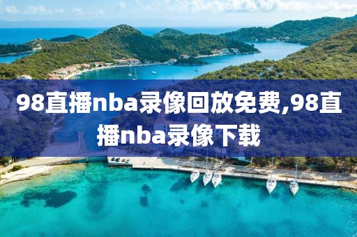 98直播nba录像回放免费,98直播nba录像下载