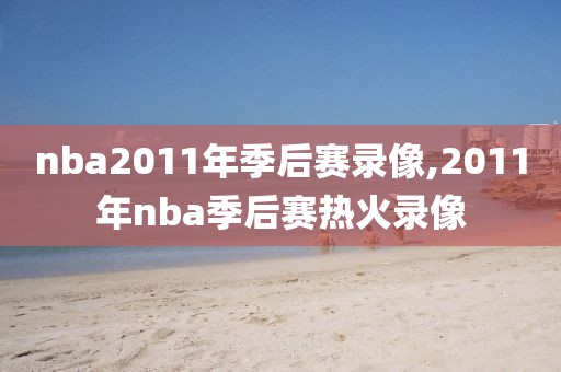 nba2011年季后赛录像,2011年nba季后赛热火录像