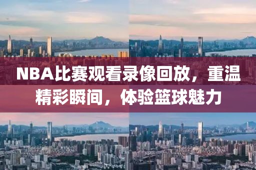 NBA比赛观看录像回放,重温精彩瞬间,体验篮球魅力