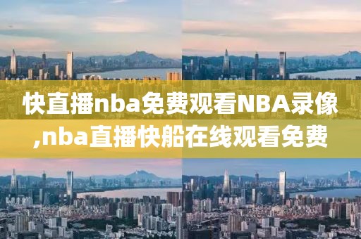 快直播nba免费观看NBA录像,nba直播快船在线观看免费