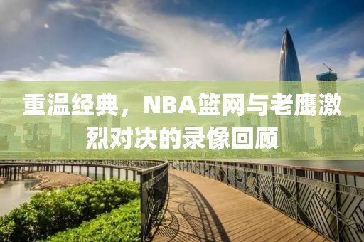 重温经典,NBA篮网与老鹰激烈对决的录像回顾