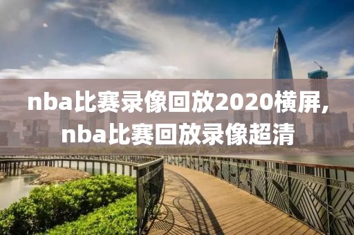 nba比赛录像回放2020横屏,nba比赛回放录像超清
