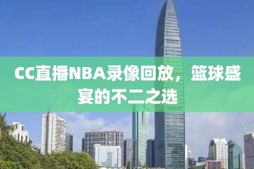 CC直播NBA录像回放,篮球盛宴的不二之选