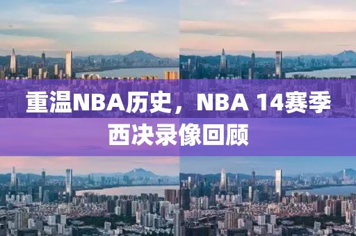 重温NBA历史，NBA 14赛季西决录像回顾