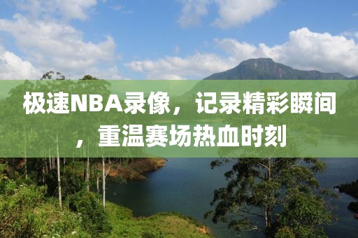 极速NBA录像，记录精彩瞬间，重温赛场热血时刻