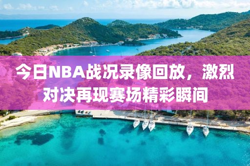 今日NBA战况录像回放,激烈对决再现赛场精彩瞬间