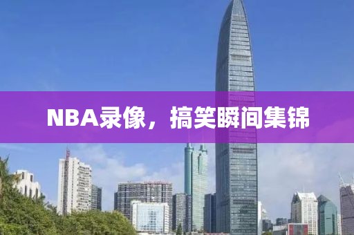 NBA录像,搞笑瞬间集锦