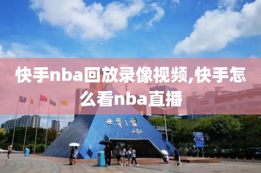 快手nba回放录像视频,快手怎么看nba直播