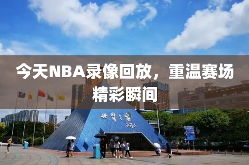 今天NBA录像回放,重温赛场精彩瞬间