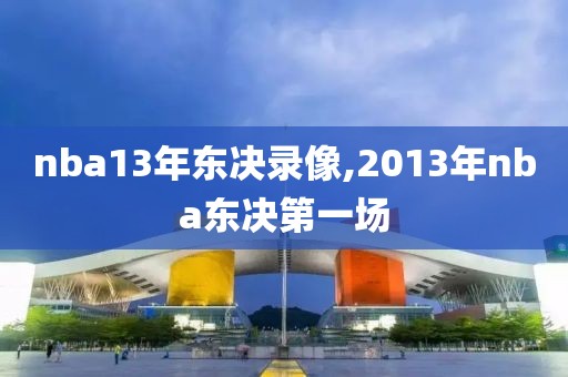 nba13年东决录像,2013年nba东决第一场