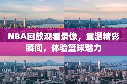 NBA回放观看录像,重温精彩瞬间,体验篮球魅力