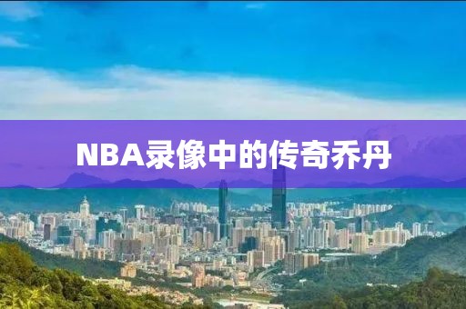 NBA录像中的传奇乔丹