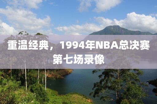 重温经典，1994年NBA总决赛第七场录像