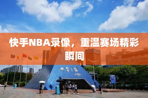 快手NBA录像,重温赛场精彩瞬间