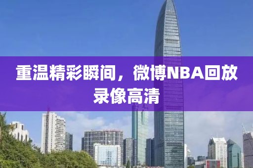 重温精彩瞬间,微博NBA回放录像高清