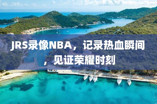 JRS录像NBA,记录热血瞬间,见证荣耀时刻
