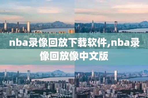 nba录像回放下载软件,nba录像回放像中文版